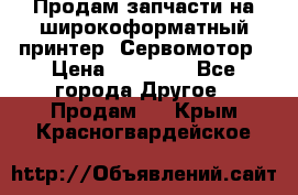 Продам запчасти на широкоформатный принтер. Сервомотор › Цена ­ 29 000 - Все города Другое » Продам   . Крым,Красногвардейское